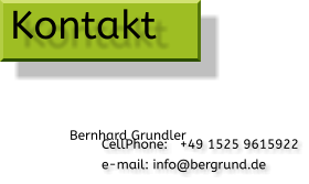 CellPhone:   +49 1525 9615922 e-mail: info@bergrund.de  Kontakt Bernhard Grundler