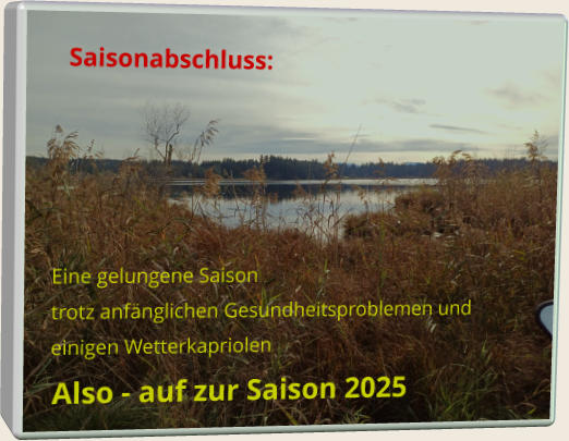 Saisonabschluss: Eine gelungene Saison trotz anfänglichen Gesundheitsproblemen und einigen Wetterkapriolen Also - auf zur Saison 2025