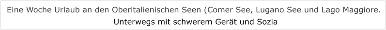 Eine Woche Urlaub an den Oberitalienischen Seen (Comer See, Lugano See und Lago Maggiore. Unterwegs mit schwerem Gerät und Sozia