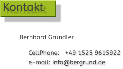 CellPhone:   +49 1525 9615922 e-mail: info@bergrund.de  Kontakt Bernhard Grundler